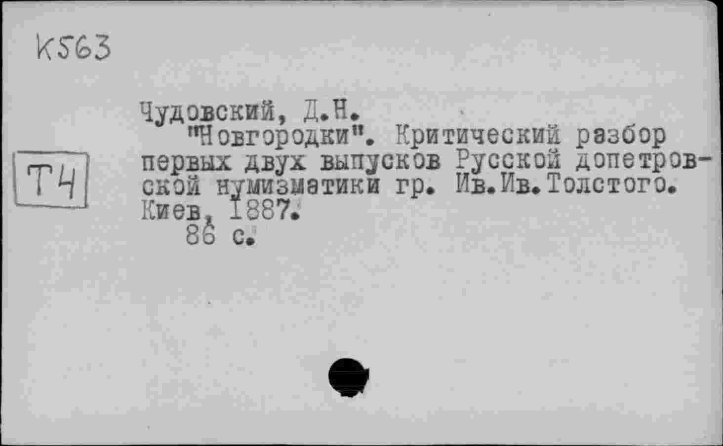 ﻿
Чудовский, Д.Н.
"Новгородки". Критический разбор первых двух выпусков Русской допетров ской нумизматики гр. Ив.Ив.Толстого. Киев. 1887.